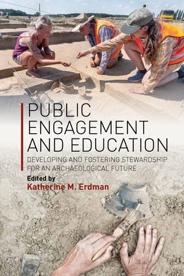 Public Engagement and Education: Developing and Fostering Stewardship for an Archaeological Future by Erdman, Katherine M.