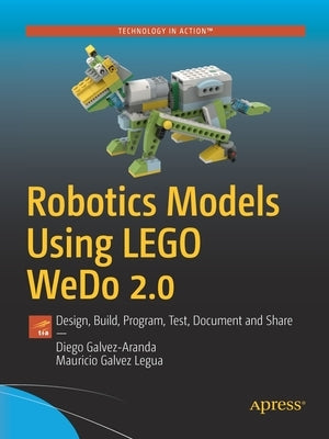 Robotics Models Using Lego Wedo 2.0: Design, Build, Program, Test, Document and Share by Galvez-Aranda, Diego