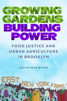 Growing Gardens, Building Power: Food Justice and Urban Agriculture in Brooklyn by Myers, Justin Sean