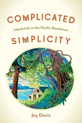 Complicated Simplicity: Island Life in the Pacific Northwest by Davis, Joy