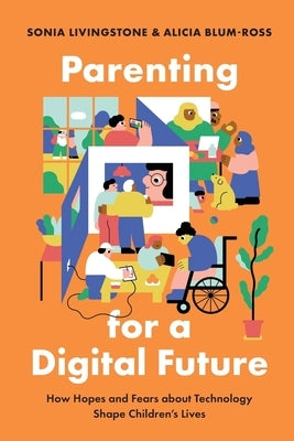 Parenting for a Digital Future: How Hopes and Fears about Technology Shape Children's Lives by Livingstone, Sonia