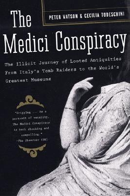 The Medici Conspiracy: The Illicit Journey of Looted Antiquities-- From Italy's Tomb Raiders to the World's Greatest Museums by Watson, Peter