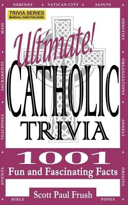 Ultimate Catholic Trivia: 1001 Fun and Fascinating Facts by Frush, Scott Paul