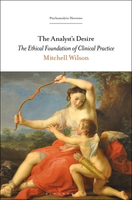 The Analyst's Desire: The Ethical Foundation of Clinical Practice by Wilson, Mitchell