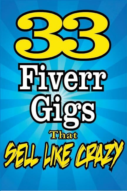 33 FIVERR GIGS That Sell Like Crazy by Howe, Dan