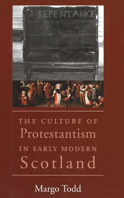 The Culture of Protestantism in Early Modern Scotland by Todd, Margo