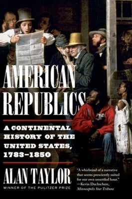 American Republics: A Continental History of the United States, 1783-1850 by Taylor, Alan