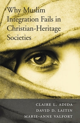 Why Muslim Integration Fails in Christian-Heritage Societies by Adida, Claire L.