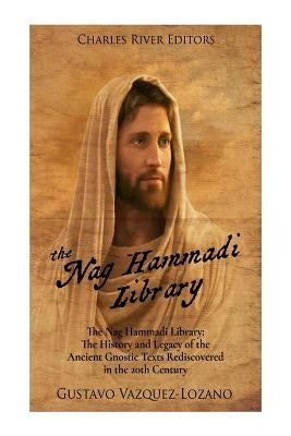 The Nag Hammadi Library: The History and Legacy of the Ancient Gnostic Texts Rediscovered in the 20th Century by Charles River Editors