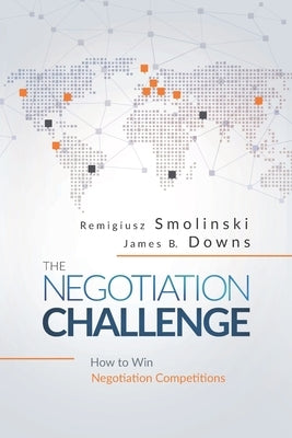 The Negotiation Challenge: How to Win Negotiation Competitions by Downs, James B.