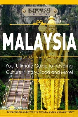 Malaysia: Your Ultimate Guide to Travel, Culture, History, Food and More!: Experience Everything Travel Guide Collection(TM) by Experience Everything Publishing