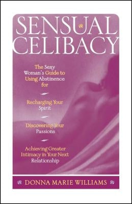 Sensual Celibacy: The Sexy Woman's Guide to Using Abstinence for Recharging Your Spirit, Discovering Your Passions, Achieving Greater In by Williams, Donna Marie