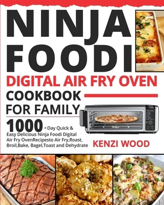 Ninja Foodi Digital Air Fry Oven Cookbook for Family: 1000-Day Quick & Easy Delicious Ninja Foodi Digital Air Fry Oven Recipes to Air Fry, Roast, Broi by Wood, Kenzi