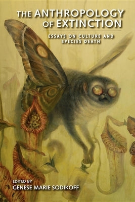 The Anthropology of Extinction: Essays on Culture and Species Death by Sodikoff, Genese Marie