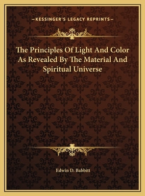 The Principles Of Light And Color As Revealed By The Material And Spiritual Universe by Babbitt, Edwin D.