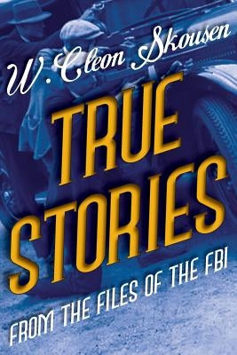 True Stories from the Files of the FBI: America's Most Notorious Gangsters, Mobsters and Mafia Members by Skousen, W. Cleon