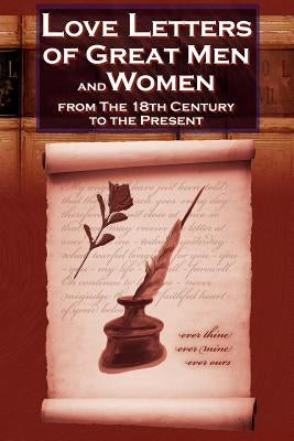 Love Letters of Great Men and Women from the Eighteenth Century to the Present Day - The Classic Romantic Collection by Charles, C. H.