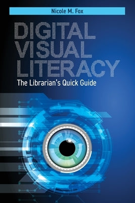 Digital Visual Literacy: The Librarian's Quick Guide by Fox, Nicole M.