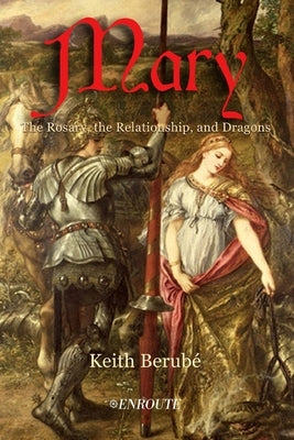 Mary: The Rosary, the Relationship, and Dragons by Berube, Keith