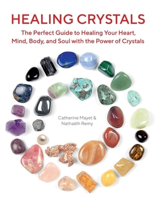 Healing Crystals: The Perfect Guide to Healing Your Heart, Mind, Body, and Soul with the Power of Crystals by Remy, Natha&#235;lh