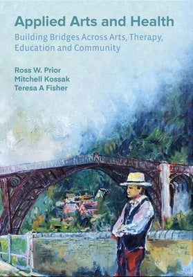 Applied Arts and Health: Building Bridges Across Art, Therapy, Health, Education, and Community by Prior, Ross W.