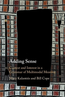 Adding Sense: Context and Interest in a Grammar of Multimodal Meaning by Kalantzis, Mary