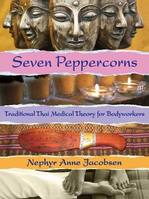 Seven Peppercorns: Traditional Thai Medical Theory for Bodyworkers by Jacobsen, Nephyr