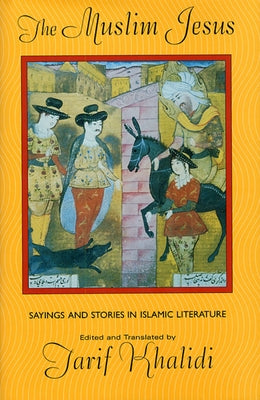 The Muslim Jesus: Sayings and Stories in Islamic Literature by Khalidi, Tarif