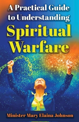 A Practical Guide to Understanding Spiritual Warfare by Johnson, Mary Elaina