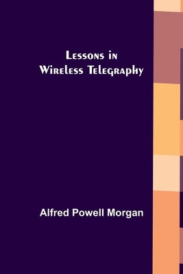 Lessons in Wireless Telegraphy by Powell Morgan, Alfred