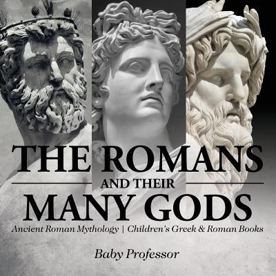 The Romans and Their Many Gods - Ancient Roman Mythology Children's Greek & Roman Books by Baby Professor