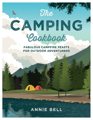 The Camping Cookbook: Fabulous Campfire Feasts for Outdoor Adventurers by Bell, Annie
