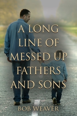 A Long Line of Messed-Up Fathers and Sons by Weaver, Bob