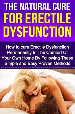 The Natural Cure For Erectile Dysfunction: How to cure Erectile Dysfunction and Impotency Permanently by Cesar, Michael