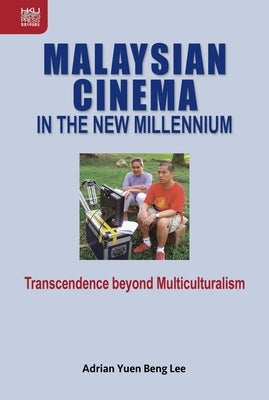 Malaysian Cinema in the New Millennium: Transcendence beyond Multiculturalism by Lee, Adrian Yuen Beng