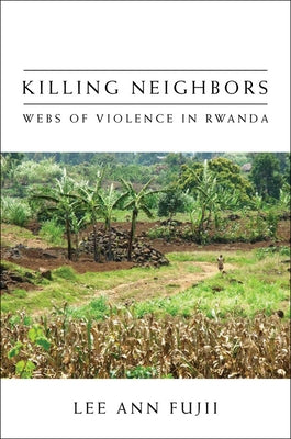 Killing Neighbors: Webs of Violence in Rwanda by Fujii, Lee Ann