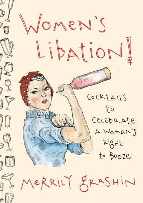 Women's Libation!: Cocktails to Celebrate a Woman's Right to Booze by Grashin, Merrily