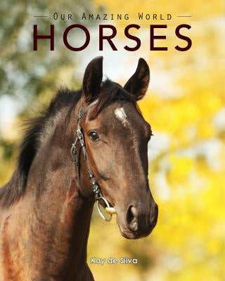 Horses: Amazing Pictures & Fun Facts on Animals in Nature by De Silva, Kay