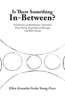 Is There Something In-Between?: A Collection of Meditations, Devotions, Prose Poetry, Inspirational Messages and Short Essays by Young Fizer, Ellen Arneatha Verdia