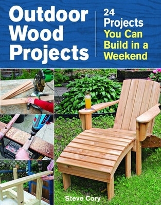 Outdoor Wood Projects: 24 Projects You Can Build in a Weekend by Cory, Steve