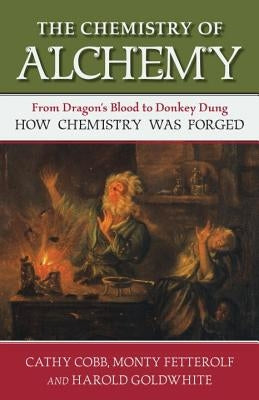 The Chemistry of Alchemy: From Dragon's Blood to Donkey Dung, How Chemistry Was Forged by Cobb, Cathy