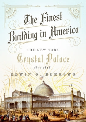 The Finest Building in America: The New York Crystal Palace, 1853-1858 by Burrows, Edwin G.