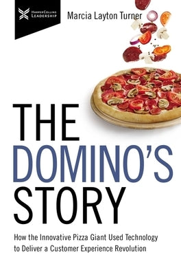 The Domino's Story: How the Innovative Pizza Giant Used Technology to Deliver a Customer Experience Revolution by Turner, Marcia Layton