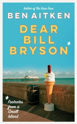 Dear Bill Bryson: Footnotes from a Small Island by Aitken, Ben