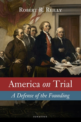 America on Trial: A Defense of the Founding by Reilly, Robert