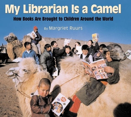 My Librarian Is a Camel: How Books Are Brought to Children Around the World by Ruurs, Margriet