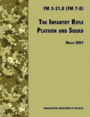 The Infantry Rifle and Platoon Squad: The Official U.S. Army Field Manual FM 3-21.8 (FM 7-8), 28 March 2007 revision by U. S. Department of the Army