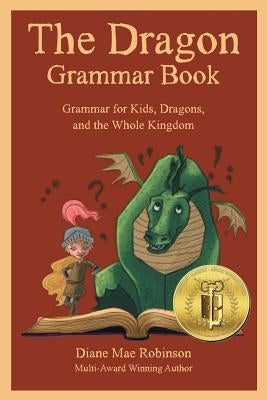 The Dragon Grammar Book: Grammar for Kids, Dragons, and the Whole Kingdom by Robinson, Diane Mae