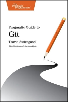 Pragmatic Guide to Git by Swicegood, Travis