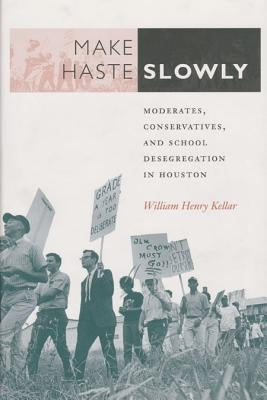 Make Haste Slowly: Moderates, Conservatives, and School Desegregation in Houston Volume 80 by Kellar, William Henry